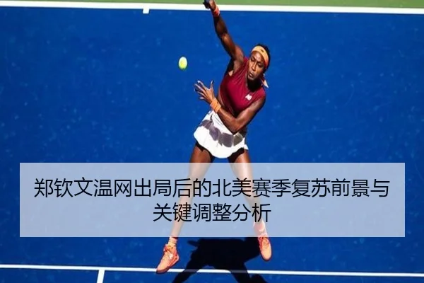 郑钦文温网出局后的北美赛季复苏前景与关键调整分析