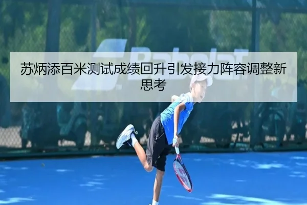 苏炳添百米测试成绩回升引发接力阵容调整新思考