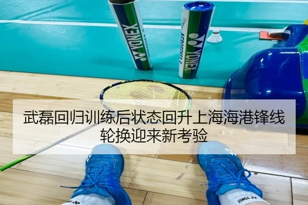 武磊回归训练后状态回升上海海港锋线轮换迎来新考验